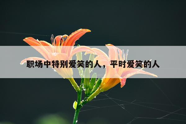 职场中特别爱笑的人，平时爱笑的人