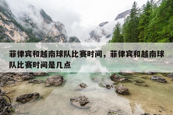 菲律宾和越南球队比赛时间，菲律宾和越南球队比赛时间是几点