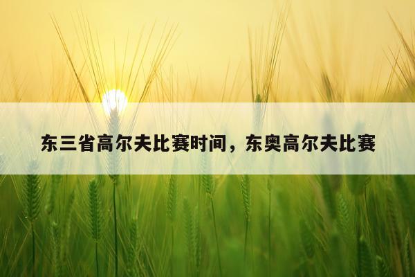 东三省高尔夫比赛时间，东奥高尔夫比赛