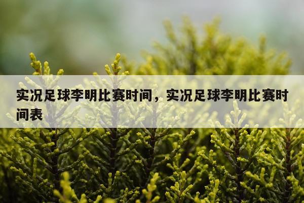 实况足球李明比赛时间，实况足球李明比赛时间表