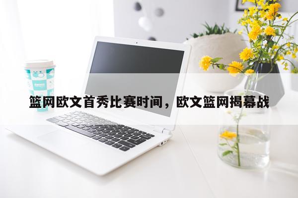 篮网欧文首秀比赛时间，欧文篮网揭幕战