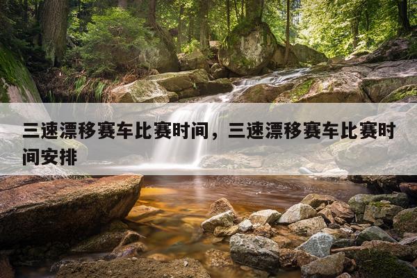 三速漂移赛车比赛时间，三速漂移赛车比赛时间安排