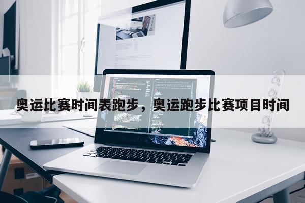 奥运比赛时间表跑步，奥运跑步比赛项目时间