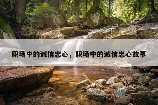 职场中的诚信忠心，职场中的诚信忠心故事