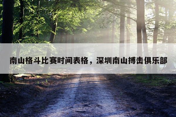 南山格斗比赛时间表格，深圳南山搏击俱乐部