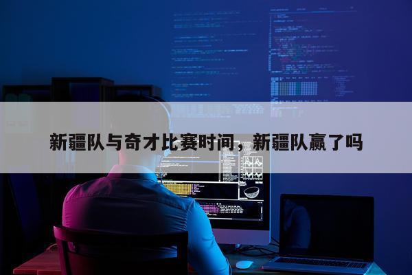 新疆队与奇才比赛时间，新疆队赢了吗