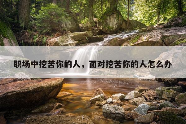 职场中挖苦你的人，面对挖苦你的人怎么办