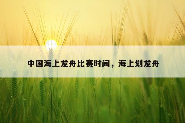 中国海上龙舟比赛时间,海上划龙舟