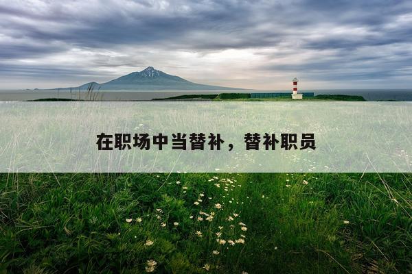 在职场中当替补，替补职员