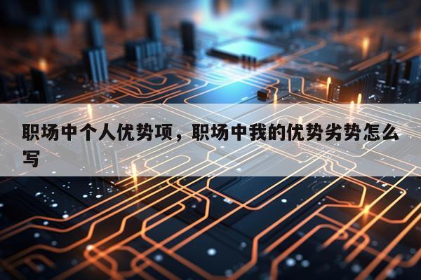 职场中个人优势项，职场中我的优势劣势怎么写
