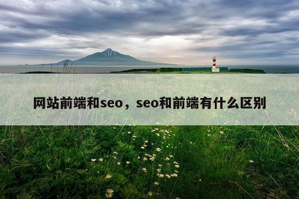 网站前端和seo，seo和前端有什么区别