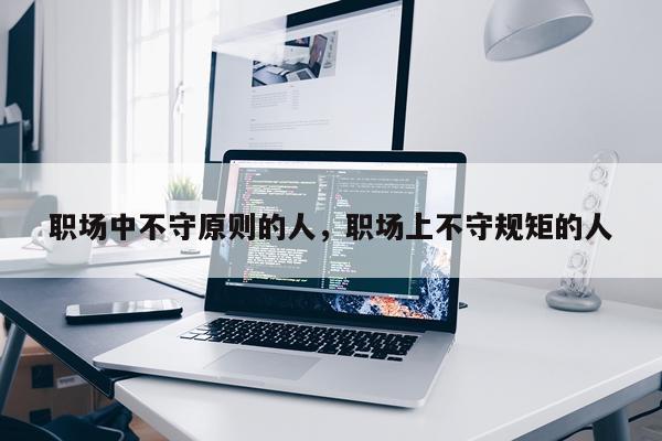 职场中不守原则的人，职场上不守规矩的人