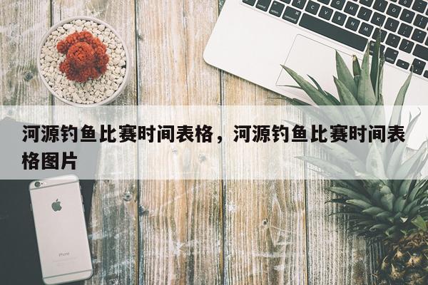 河源钓鱼比赛时间表格，河源钓鱼比赛时间表格图片