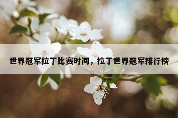 世界冠军拉丁比赛时间，拉丁世界冠军排行榜