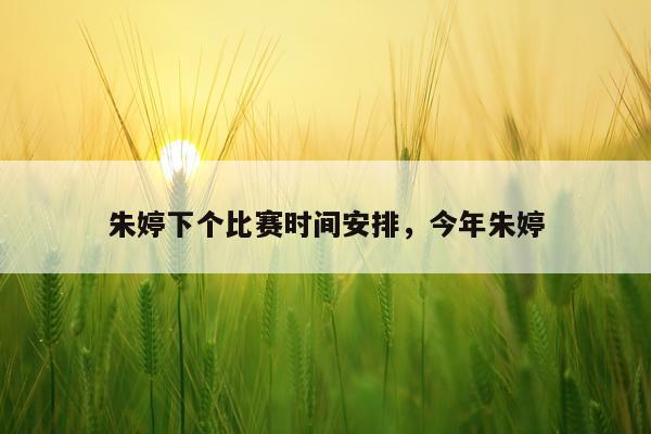 朱婷下个比赛时间安排，今年朱婷