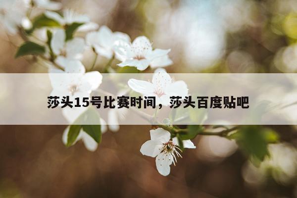 莎头15号比赛时间，莎头百度贴吧