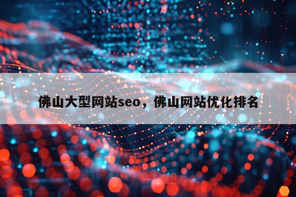 佛山大型网站seo，佛山网站优化排名