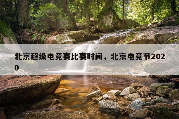 北京超级电竞赛比赛时间，北京电竞节2020