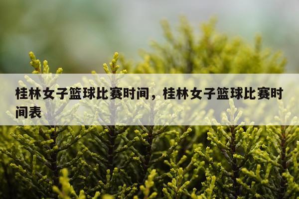 桂林女子篮球比赛时间，桂林女子篮球比赛时间表