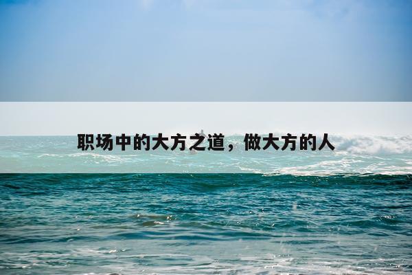 职场中的大方之道，做大方的人