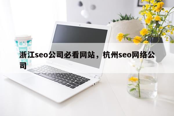 浙江seo公司必看网站，杭州seo网络公司