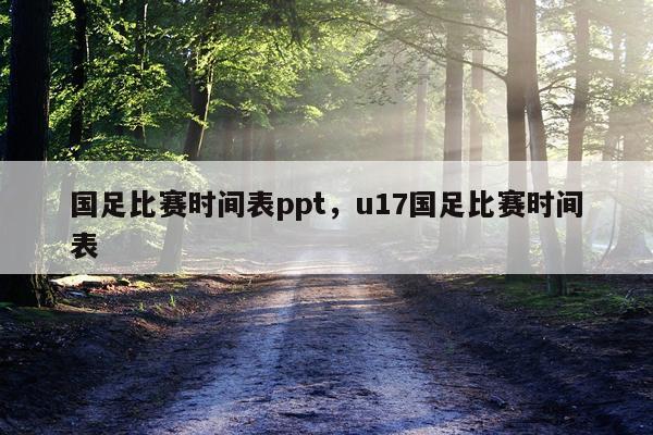 国足比赛时间表ppt，u17国足比赛时间表