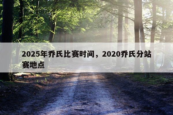 2025年乔氏比赛时间，2020乔氏分站赛地点