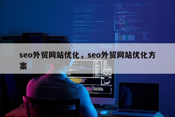 seo外贸网站优化，seo外贸网站优化方案