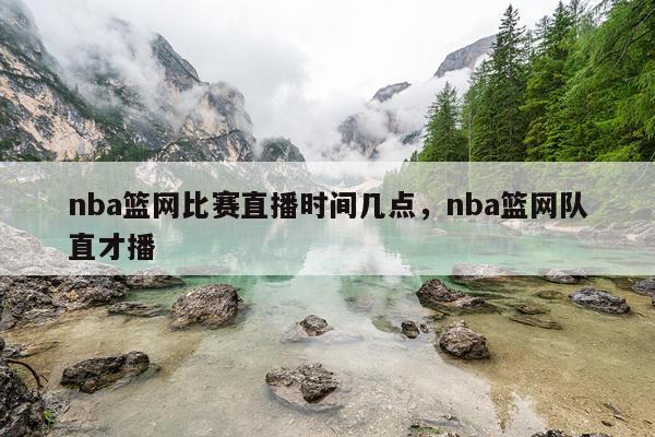 nba篮网比赛直播时间几点，nba篮网队直才播
