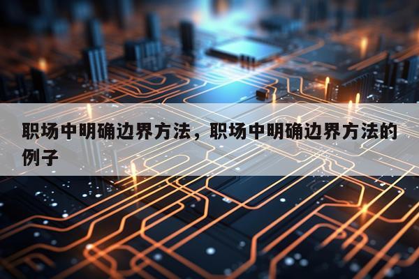 职场中明确边界方法，职场中明确边界方法的例子