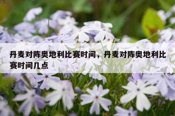 丹麦对阵奥地利比赛时间，丹麦对阵奥地利比赛时间几点