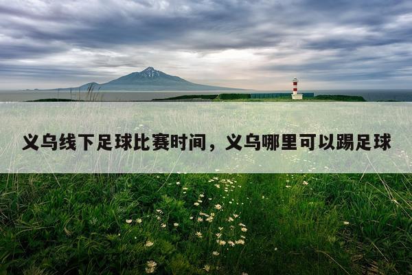 义乌线下足球比赛时间，义乌哪里可以踢足球