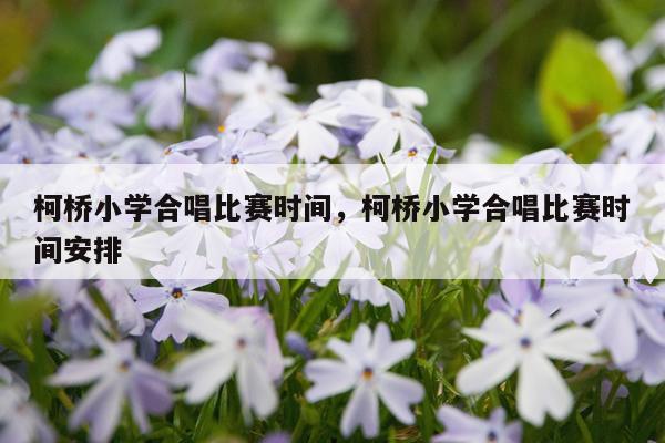 柯桥小学合唱比赛时间，柯桥小学合唱比赛时间安排