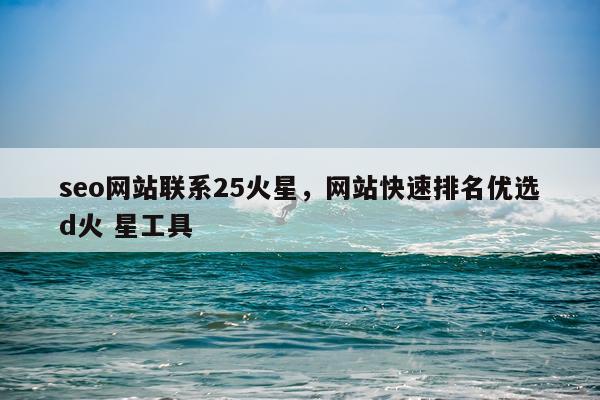 seo网站联系25火星，网站快速排名优选d火 星工具