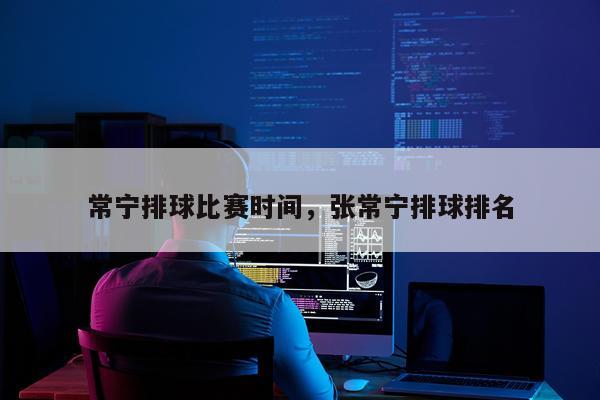 常宁排球比赛时间，张常宁排球排名