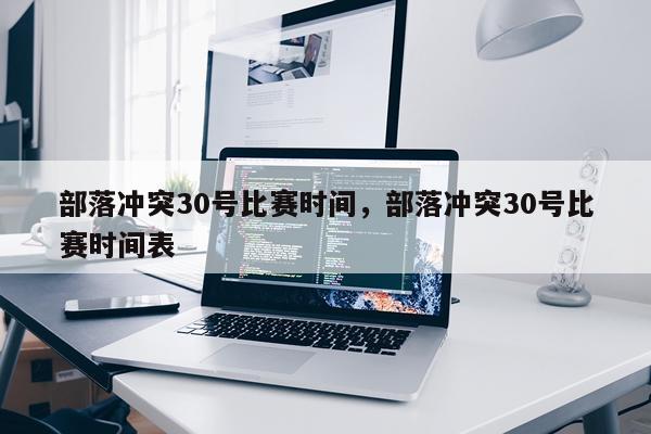 部落冲突30号比赛时间，部落冲突30号比赛时间表