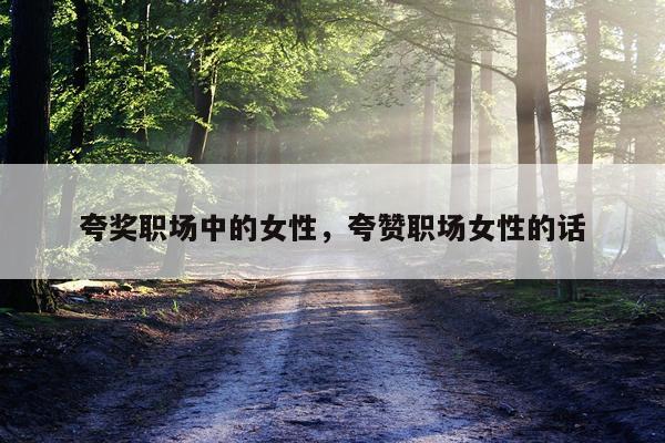夸奖职场中的女性,夸赞职场女性的话