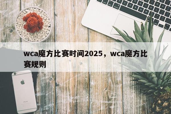 wca魔方比赛时间2025,wca魔方比赛规则