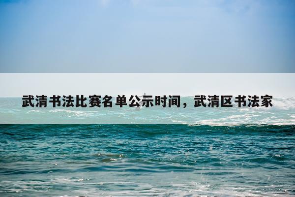 武清书法比赛名单公示时间,武清区书法家