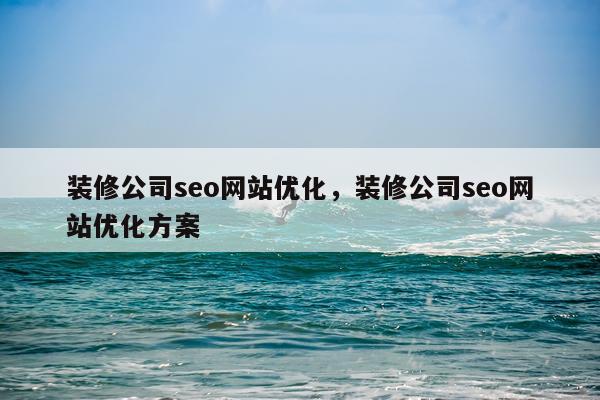 装修公司seo网站优化,装修公司seo网站优化方案