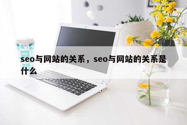 seo与网站的关系,seo与网站的关系是什么