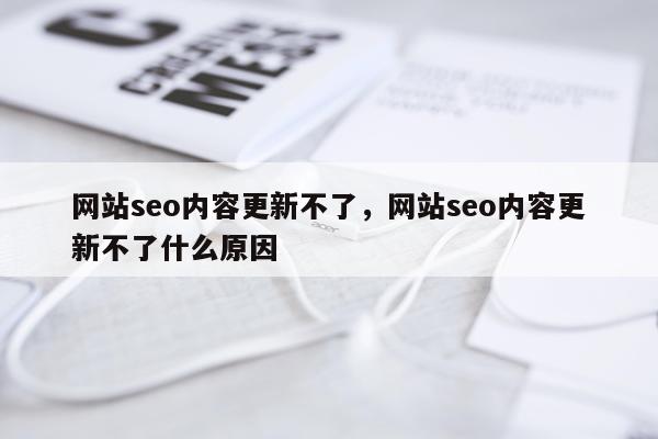 网站seo内容更新不了,网站seo内容更新不了什么原因