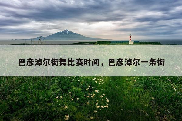 巴彦淖尔街舞比赛时间,巴彦淖尔一条街