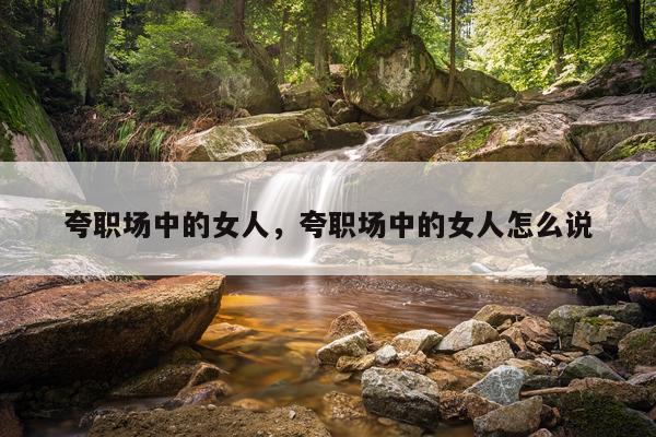 夸职场中的女人,夸职场中的女人怎么说