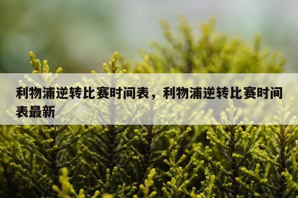 利物浦逆转比赛时间表,利物浦逆转比赛时间表最新