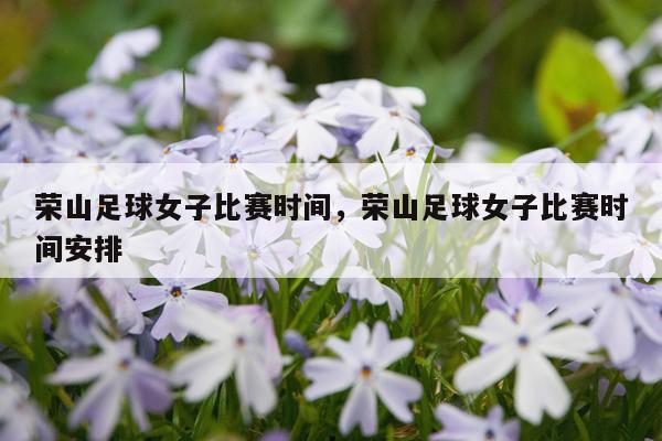 荣山足球女子比赛时间,荣山足球女子比赛时间安排