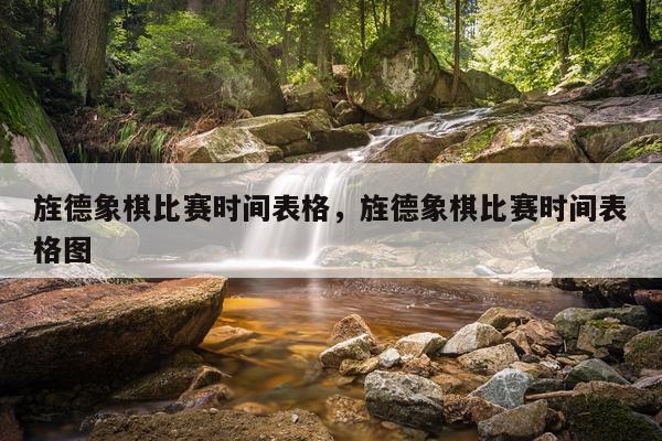 旌德象棋比赛时间表格,旌德象棋比赛时间表格图