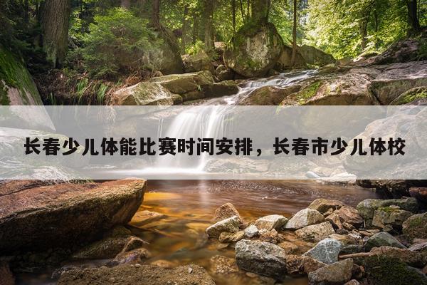 长春少儿体能比赛时间安排,长春市少儿体校