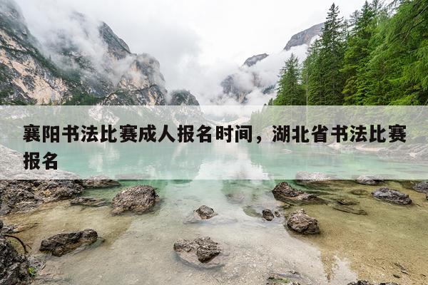 襄阳书法比赛成人报名时间,湖北省书法比赛报名