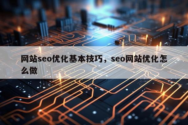 网站seo优化基本技巧,seo网站优化怎么做